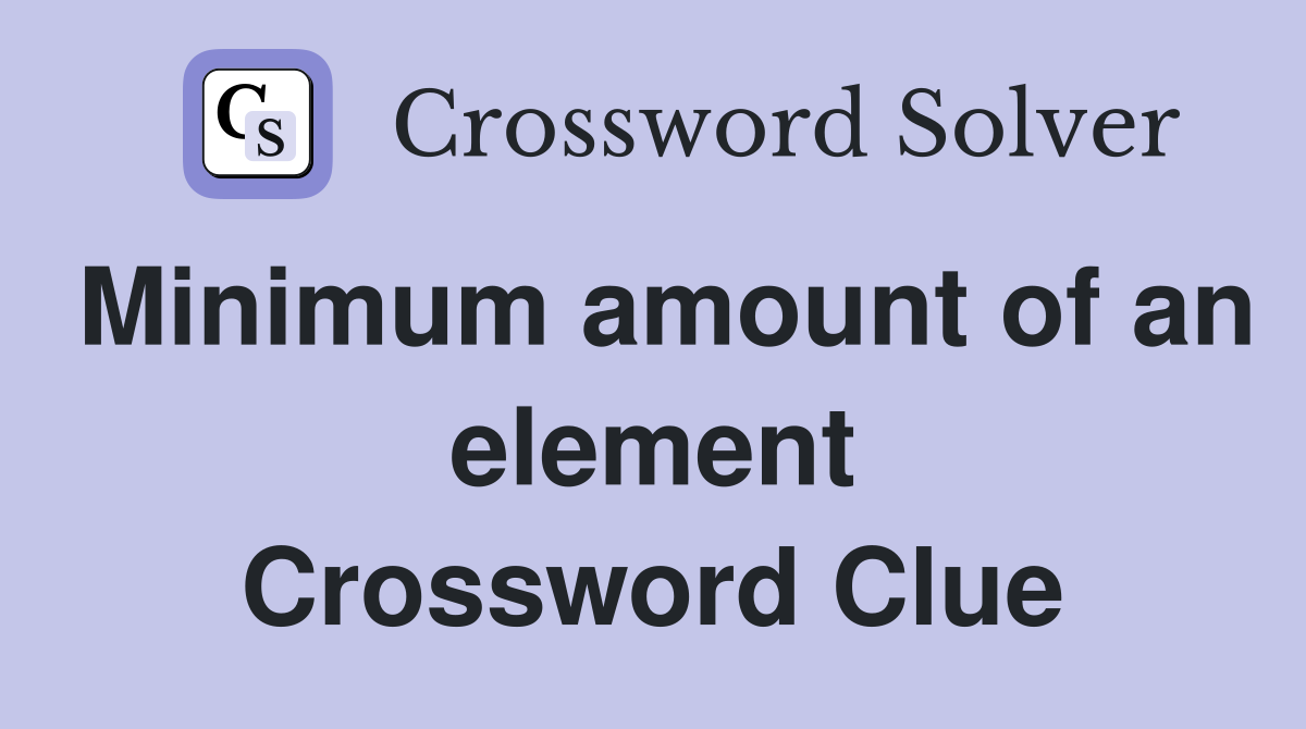 Minimum amount of an element Crossword Clue