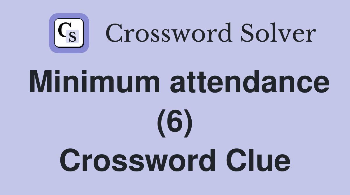 Minimum attendance (6) Crossword Clue