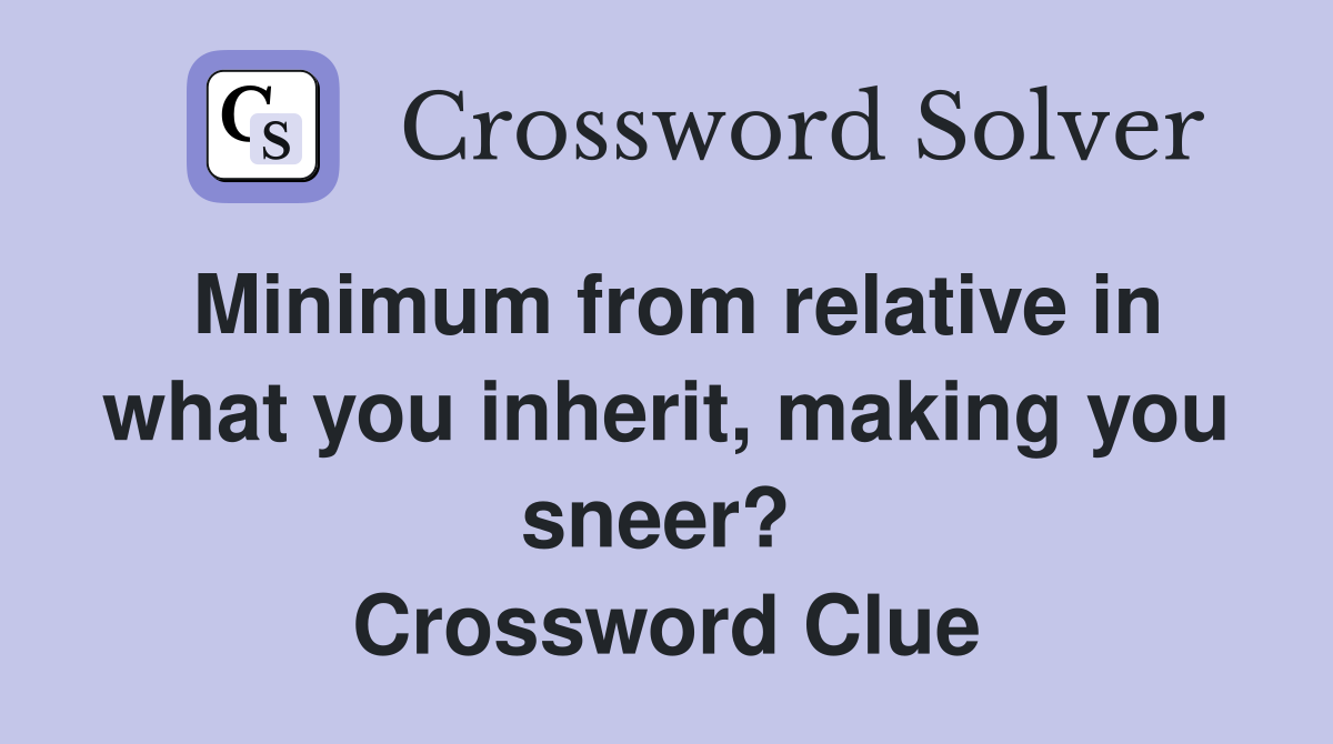 Minimum from relative in what you inherit, making you sneer?  Crossword Clue