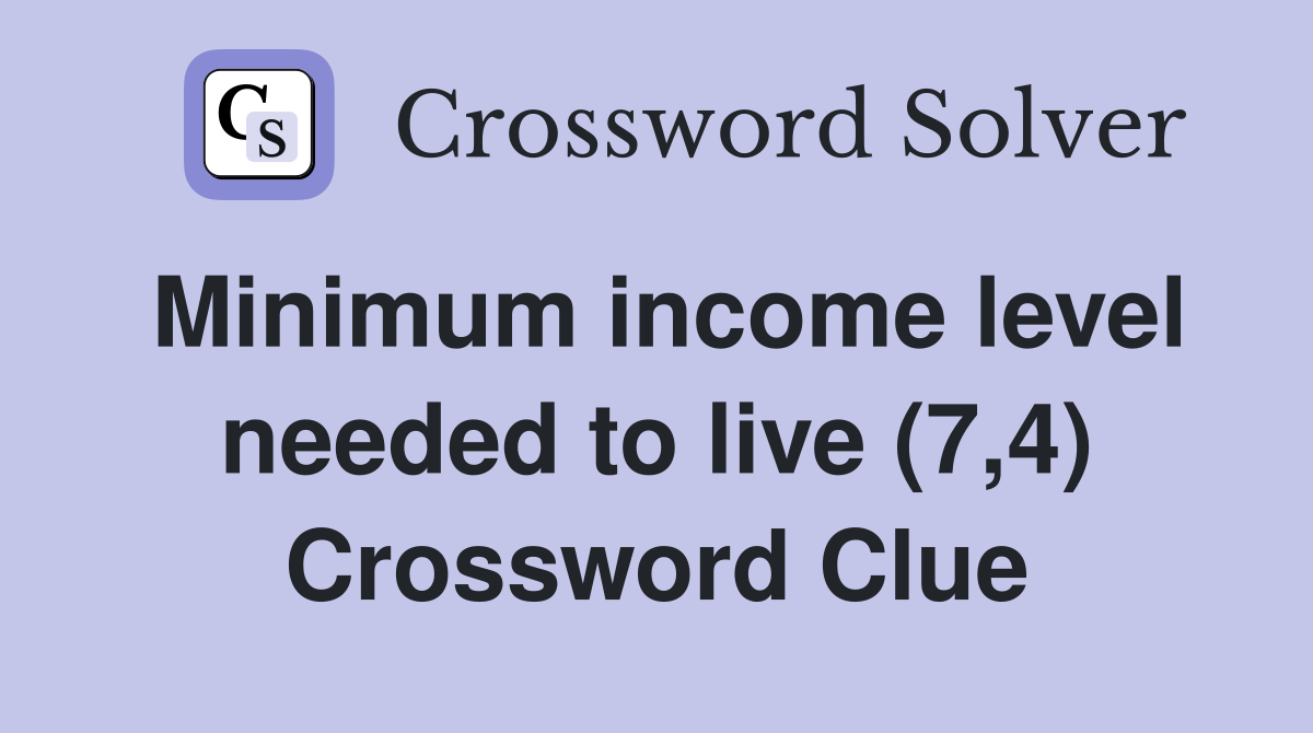 Minimum income level needed to live (7,4) Crossword Clue