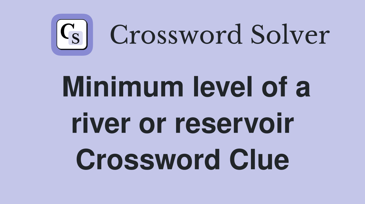 Minimum level of a river or reservoir Crossword Clue