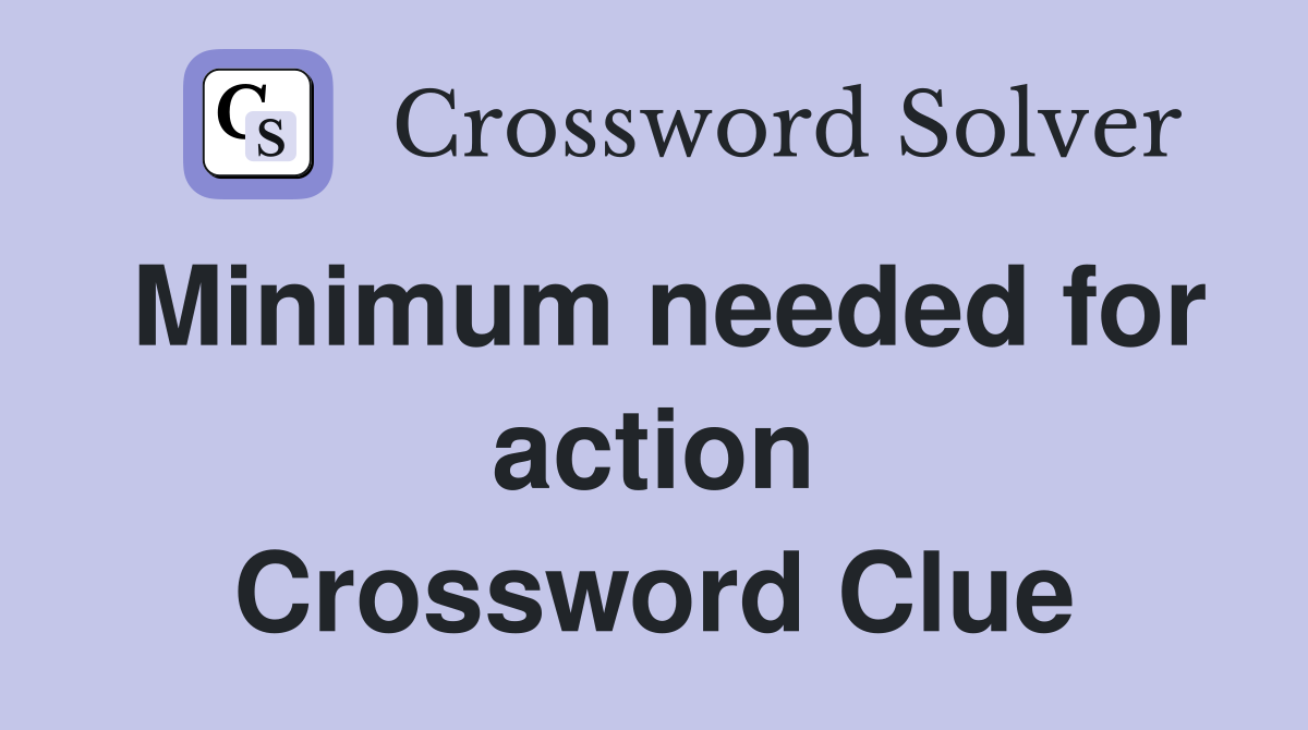 Minimum needed for action Crossword Clue