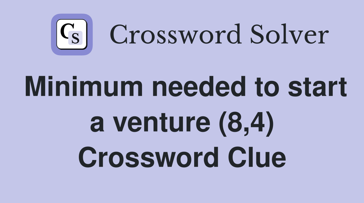 Minimum needed to start a venture (8,4) Crossword Clue