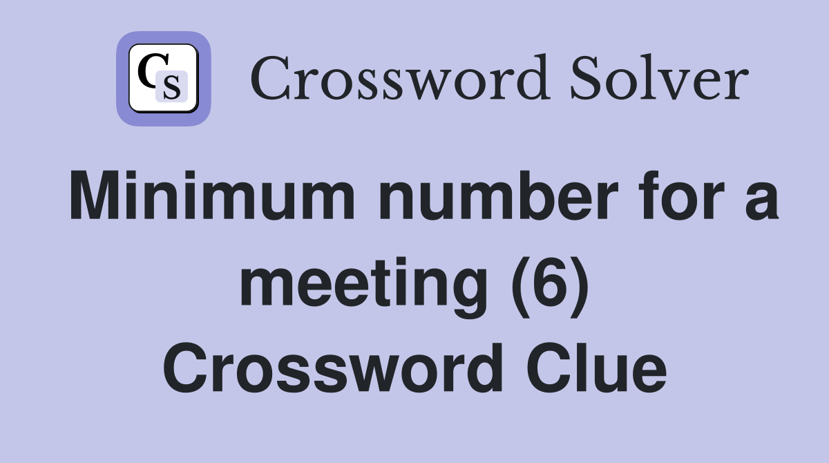 Minimum number for a meeting (6) Crossword Clue
