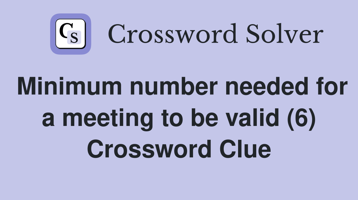 Minimum number needed for a meeting to be valid (6) Crossword Clue