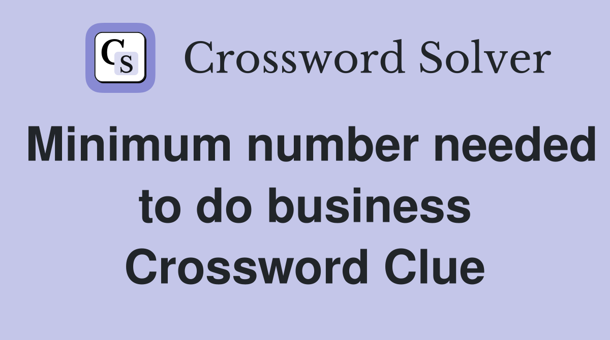 Minimum number needed to do business Crossword Clue