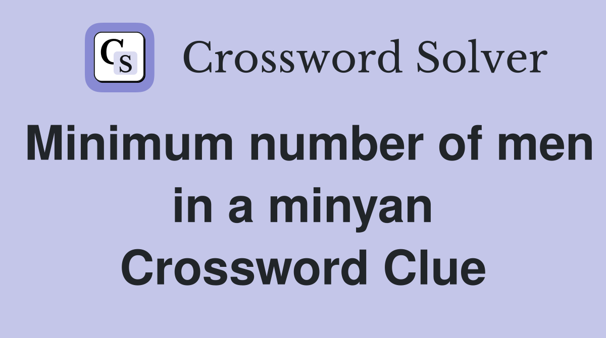 Minimum number of men in a minyan Crossword Clue