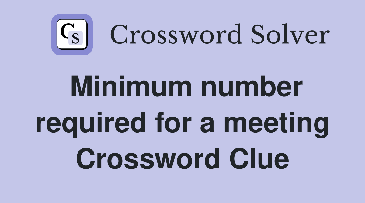 Minimum number required for a meeting Crossword Clue