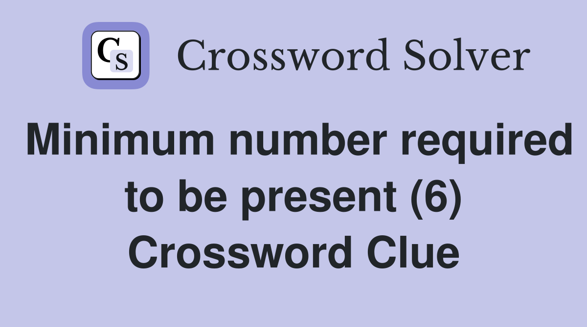 Minimum number required to be present (6) Crossword Clue