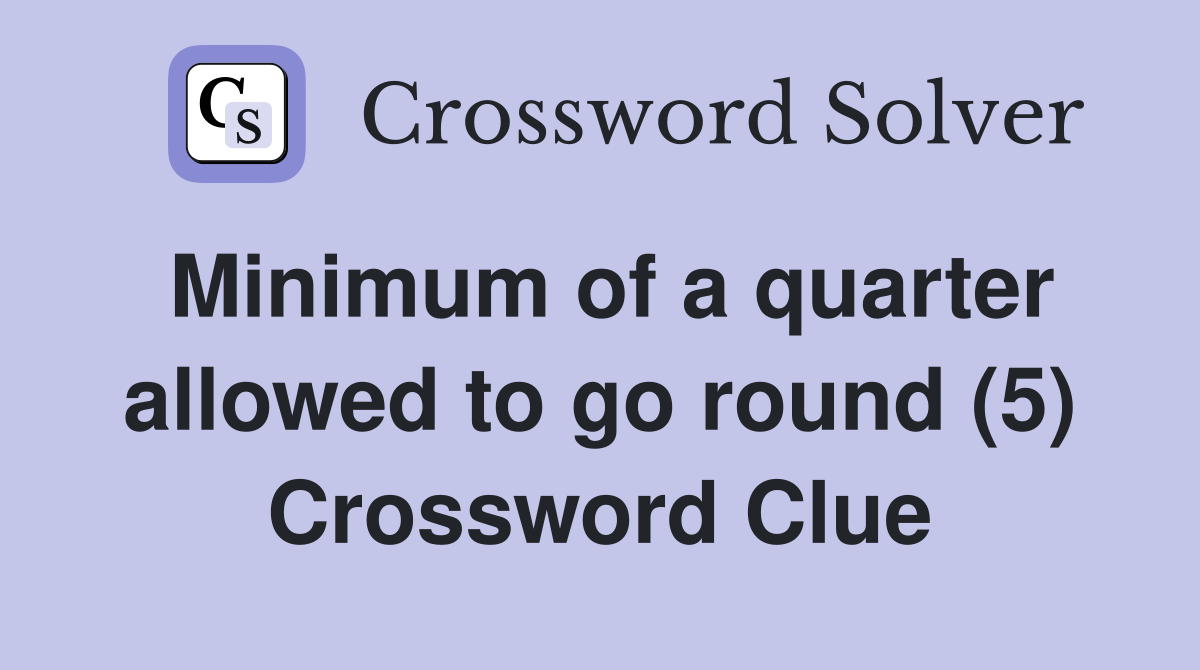 Minimum of a quarter allowed to go round (5) Crossword Clue