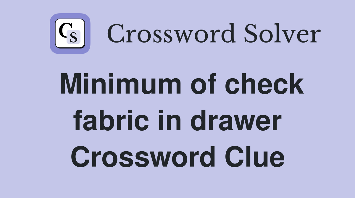 Minimum of check fabric in drawer Crossword Clue