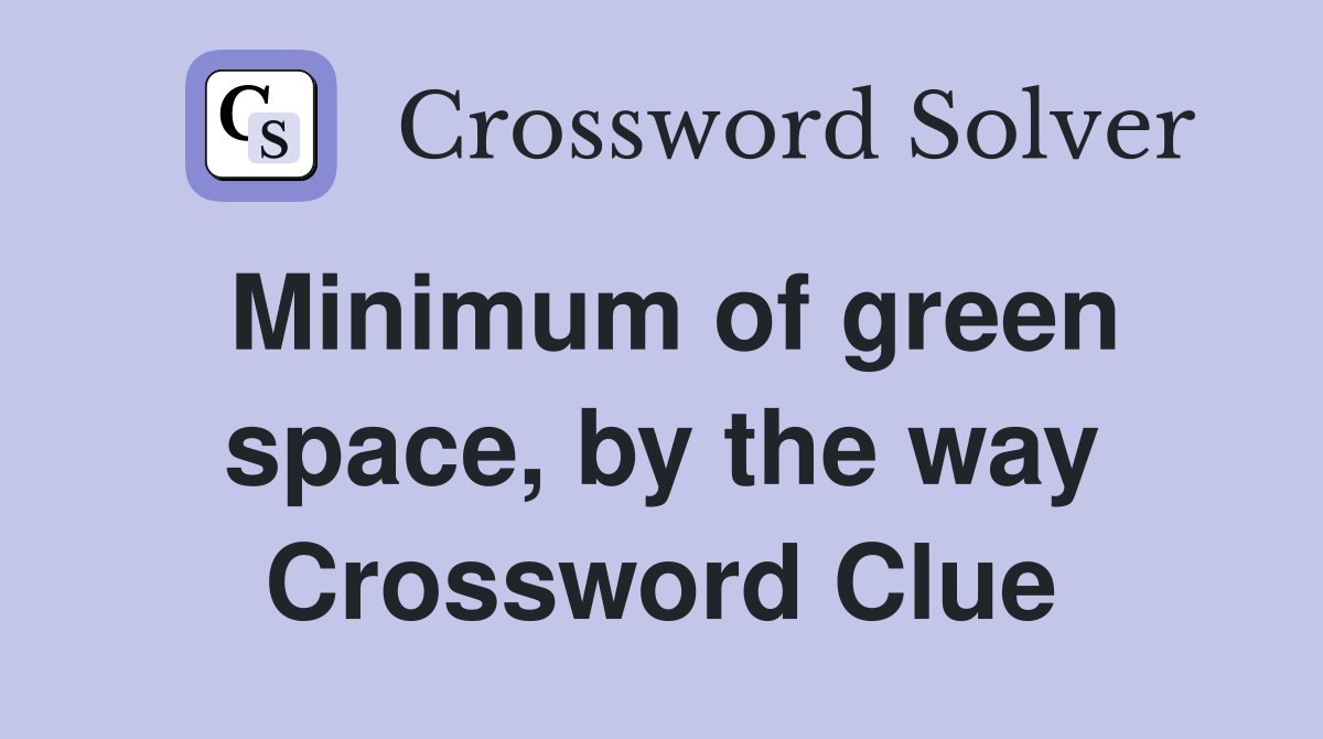 Minimum of green space, by the way Crossword Clue