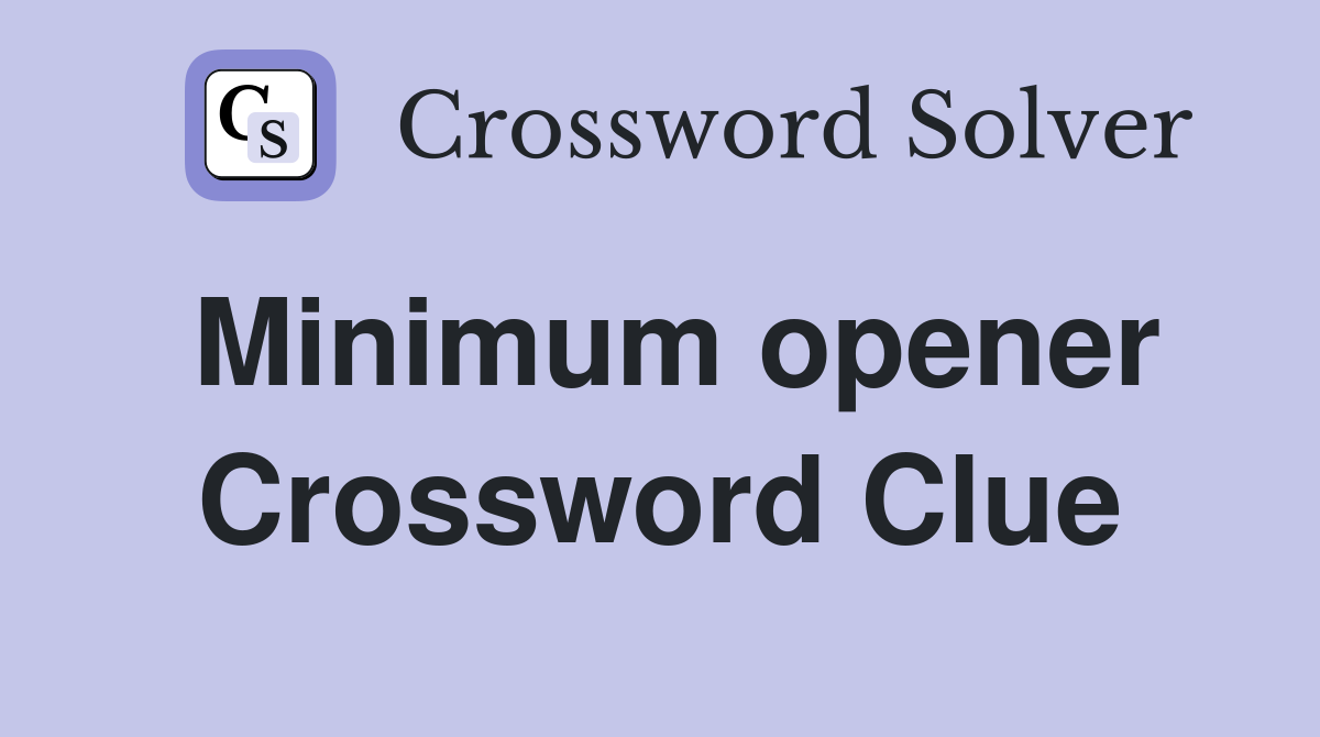 Minimum opener Crossword Clue