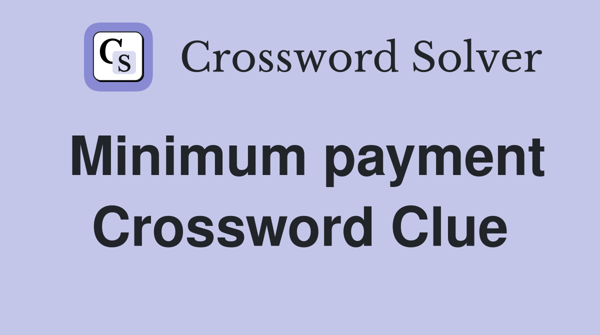 Minimum payment Crossword Clue
