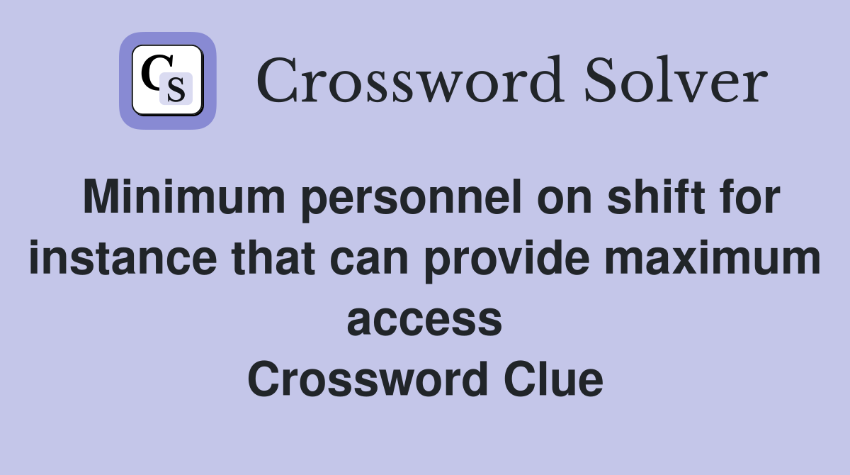 Minimum personnel on shift for instance that can provide maximum access Crossword Clue