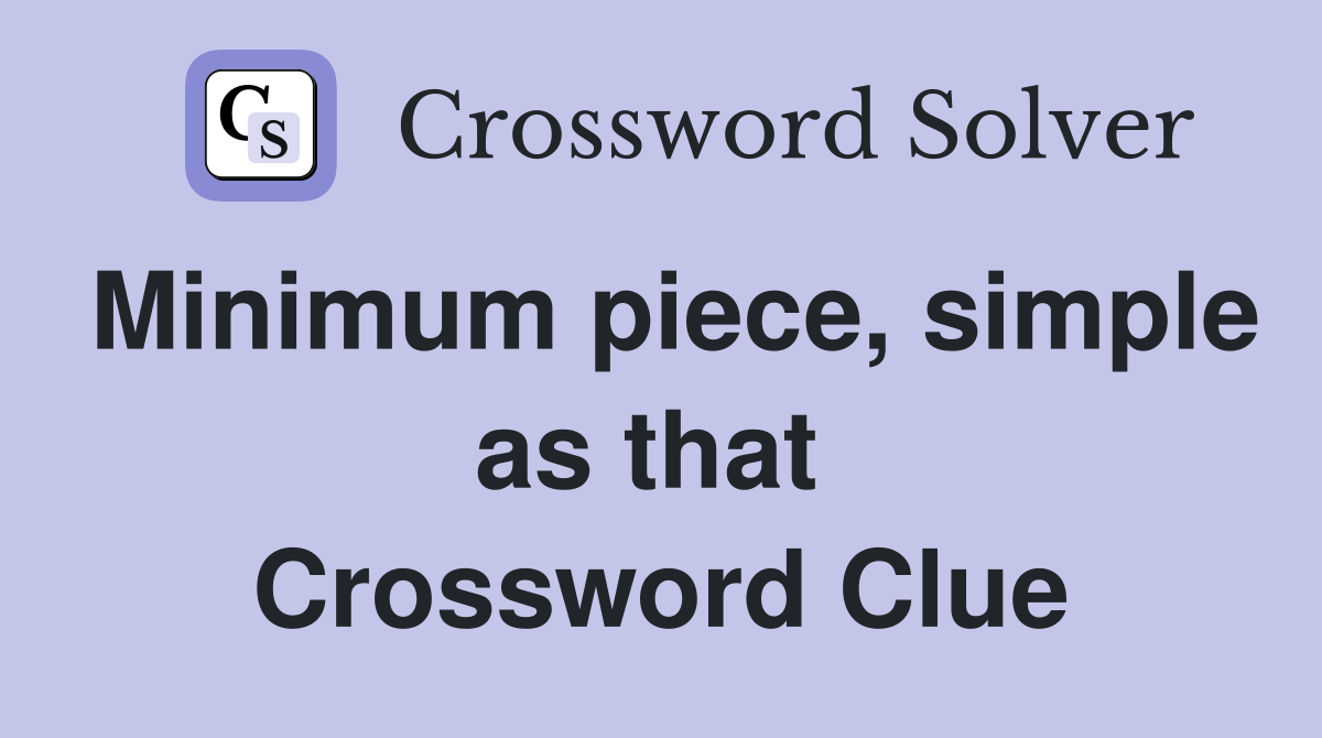 Minimum piece, simple as that  Crossword Clue