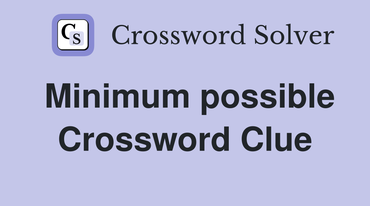 Minimum possible Crossword Clue