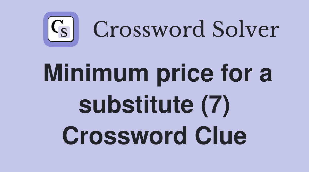 Minimum price for a substitute (7) Crossword Clue