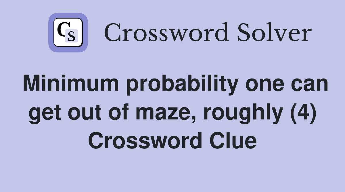 Minimum probability one can get out of maze, roughly (4) Crossword Clue