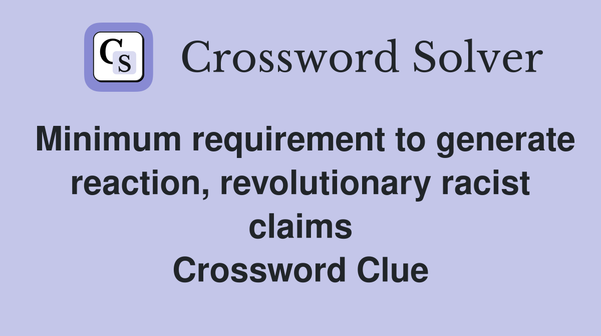 Minimum requirement to generate reaction, revolutionary racist claims Crossword Clue
