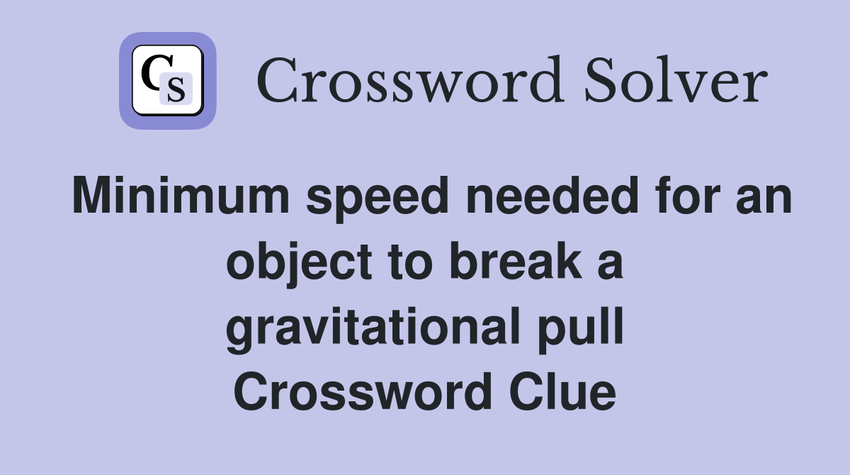 Minimum speed needed for an object to break a gravitational pull Crossword Clue