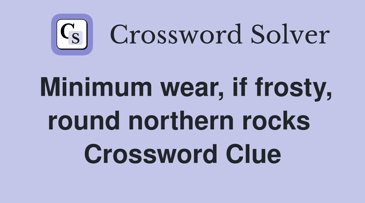 Minimum wear, if frosty, round northern rocks  Crossword Clue