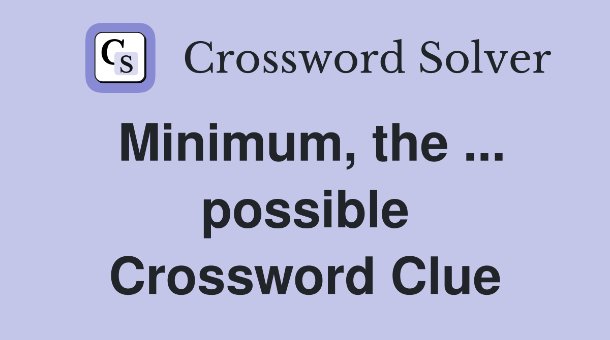 Minimum, the ... possible Crossword Clue