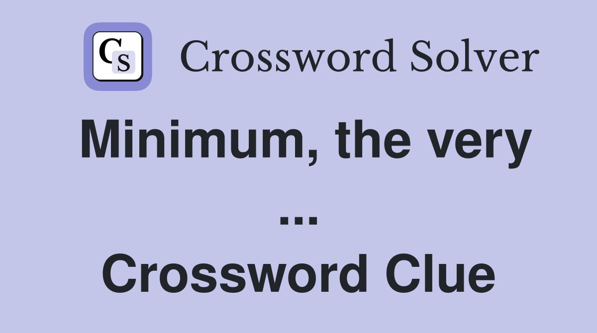 Minimum, the very ... Crossword Clue