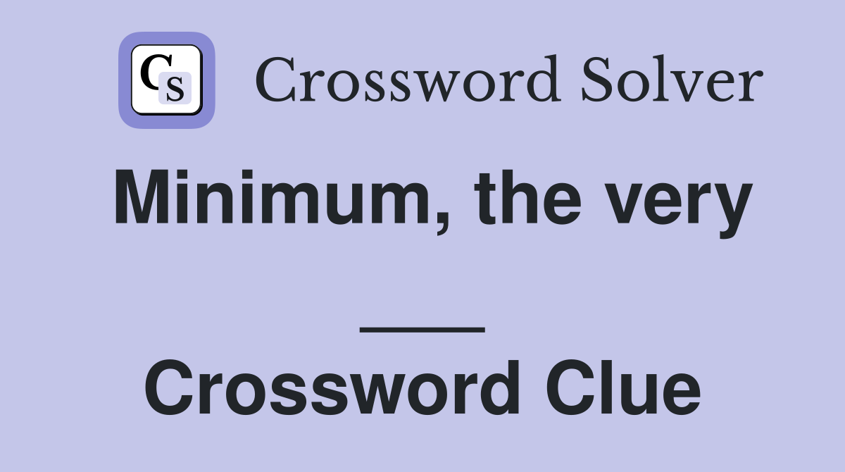 Minimum, the very ___ Crossword Clue