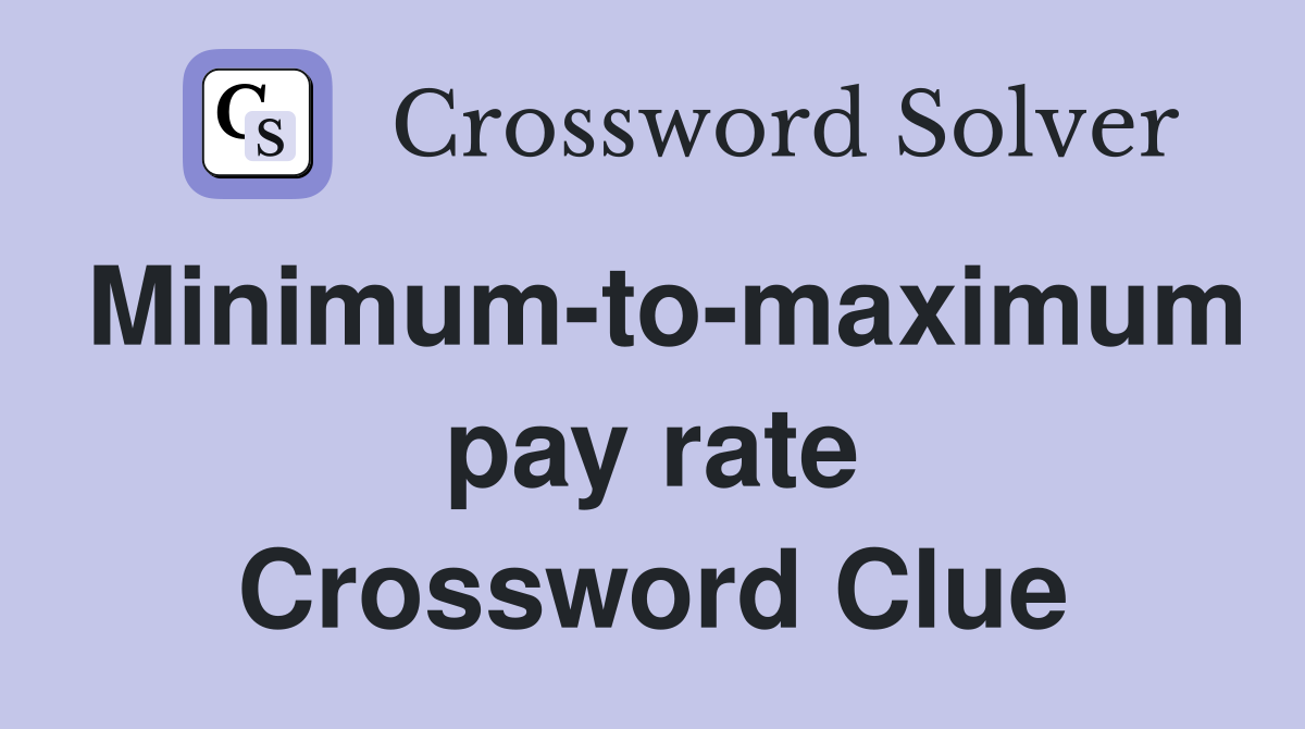 Minimum-to-maximum pay rate Crossword Clue