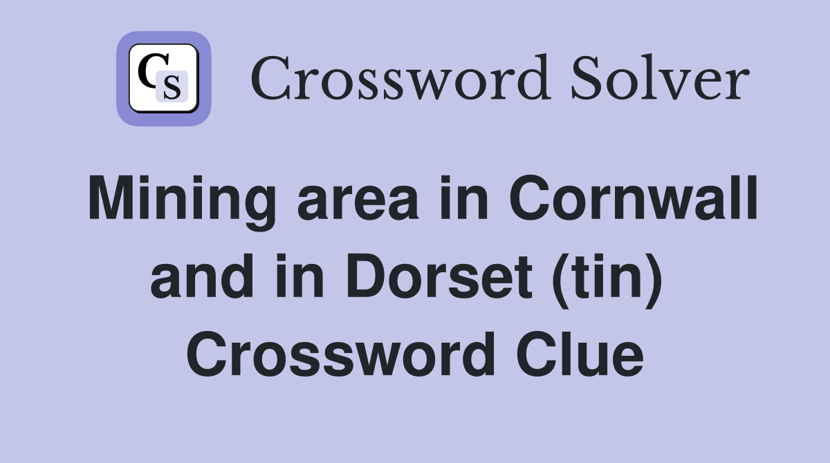 Mining area in Cornwall and in Dorset (tin)  Crossword Clue