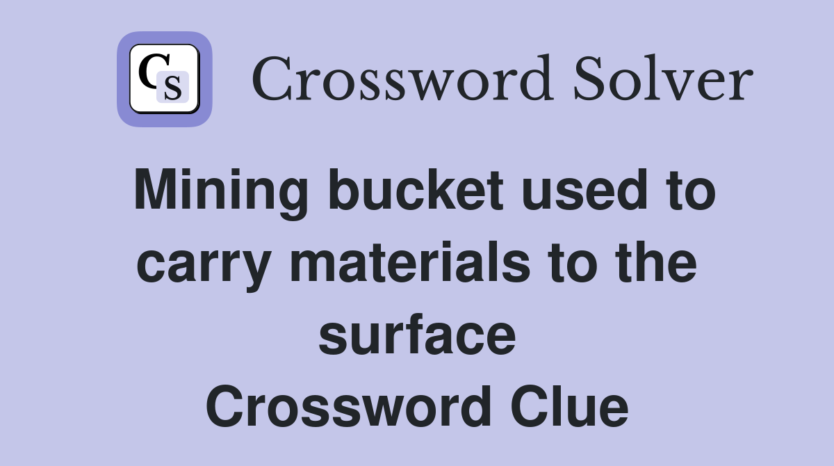 Mining bucket used to carry materials to the surface Crossword Clue