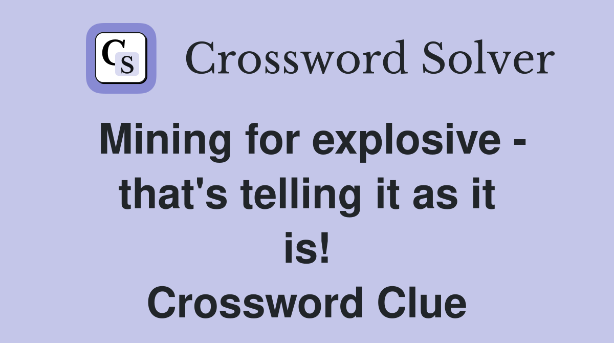 Mining for explosive - that's telling it as it is! Crossword Clue