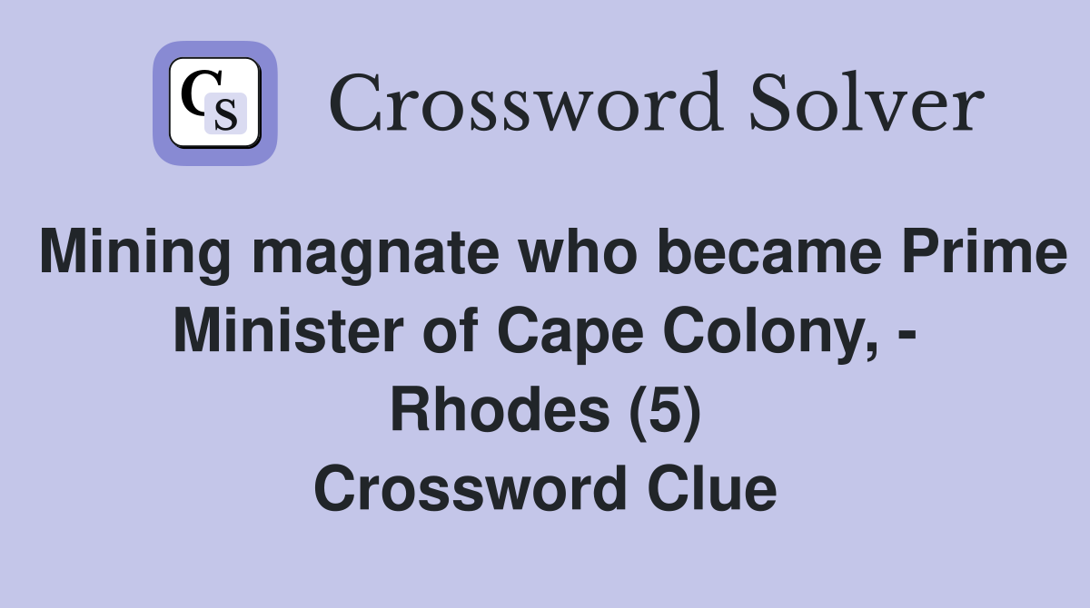 Mining magnate who became Prime Minister of Cape Colony, - Rhodes (5) Crossword Clue