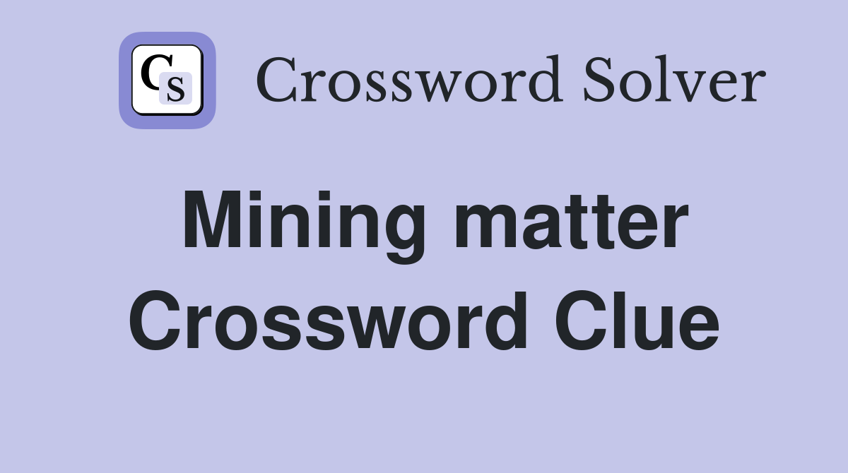 Mining matter Crossword Clue