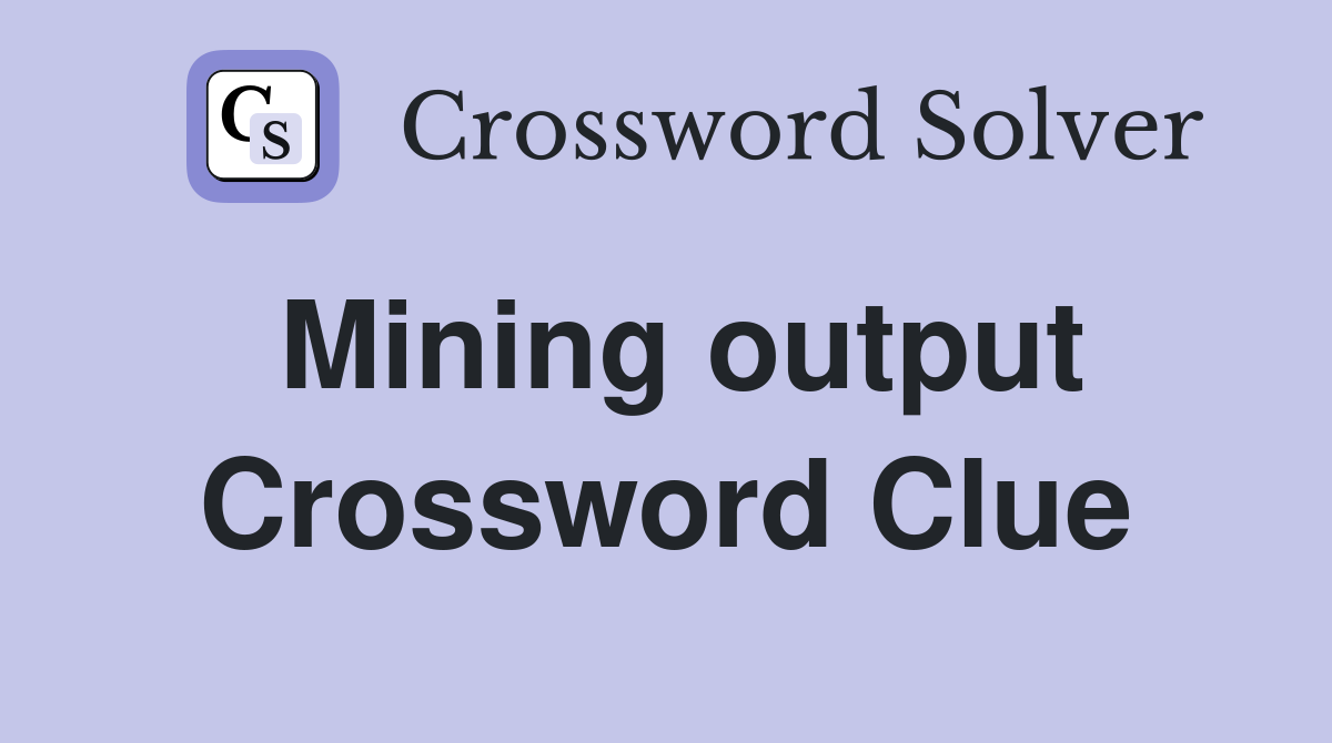 Mining output Crossword Clue