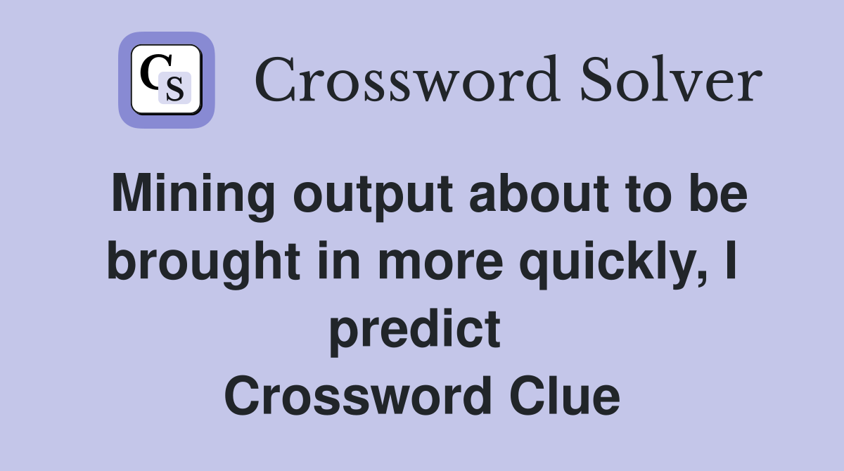 Mining output about to be brought in more quickly, I predict  Crossword Clue