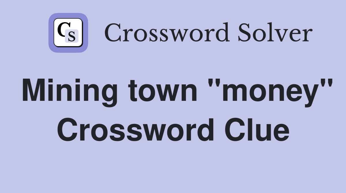 Mining town "money" Crossword Clue