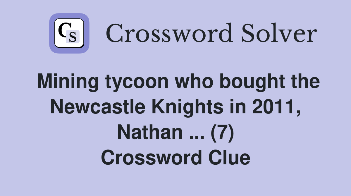 Mining tycoon who bought the Newcastle Knights in 2011, Nathan ... (7) Crossword Clue