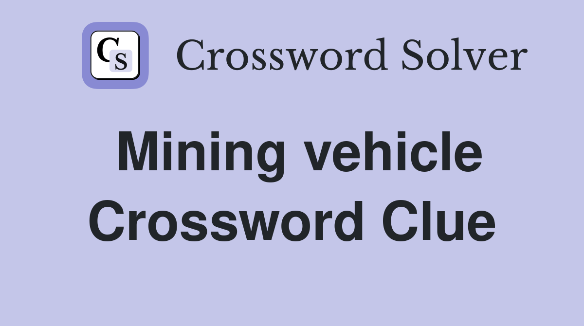 Mining vehicle Crossword Clue