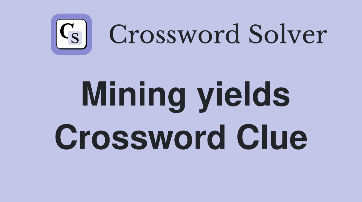Mining yields Crossword Clue