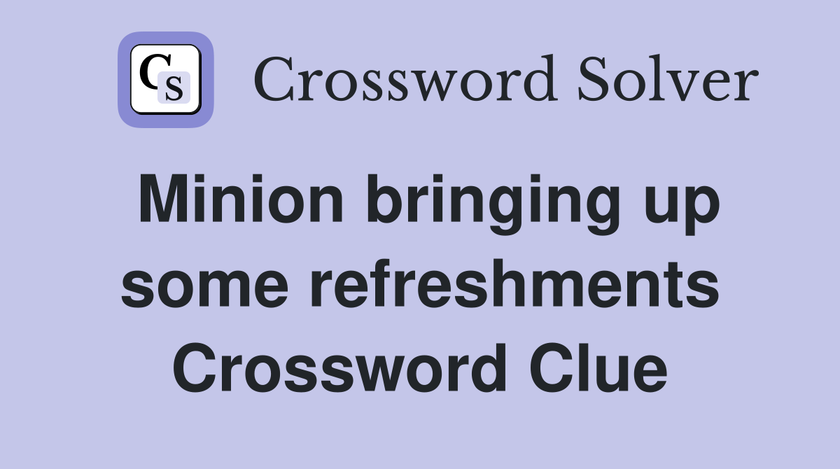 Minion bringing up some refreshments Crossword Clue
