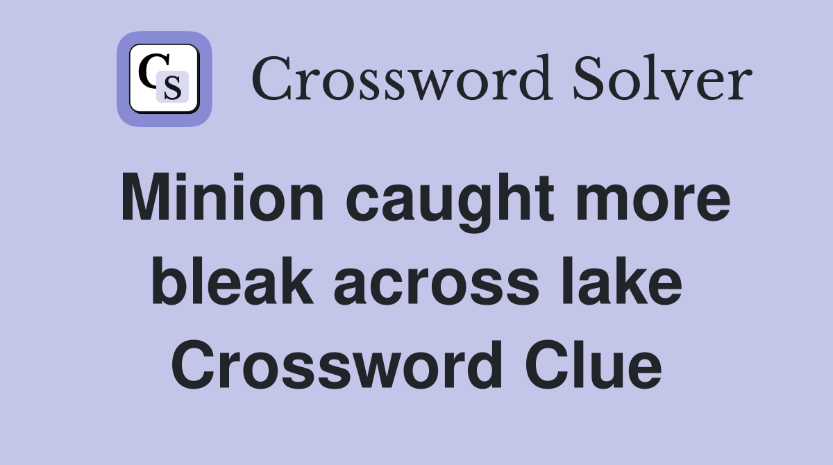 Minion caught more bleak across lake Crossword Clue