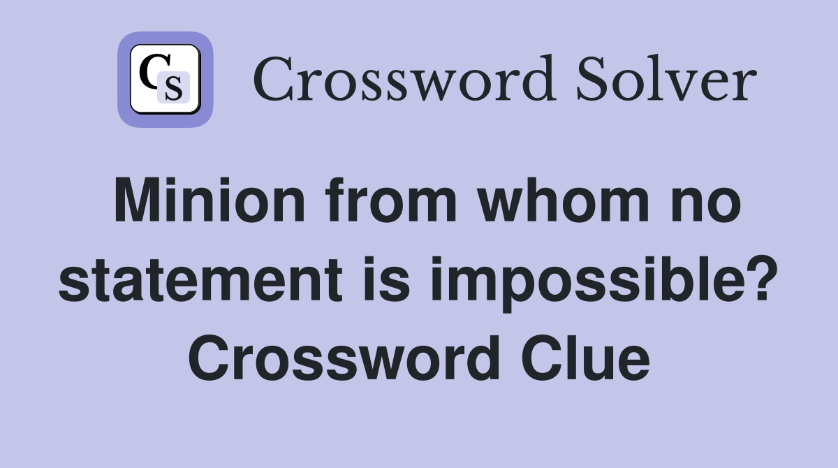 Minion from whom no statement is impossible? Crossword Clue