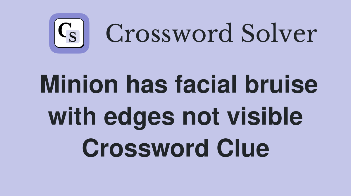Minion has facial bruise with edges not visible Crossword Clue