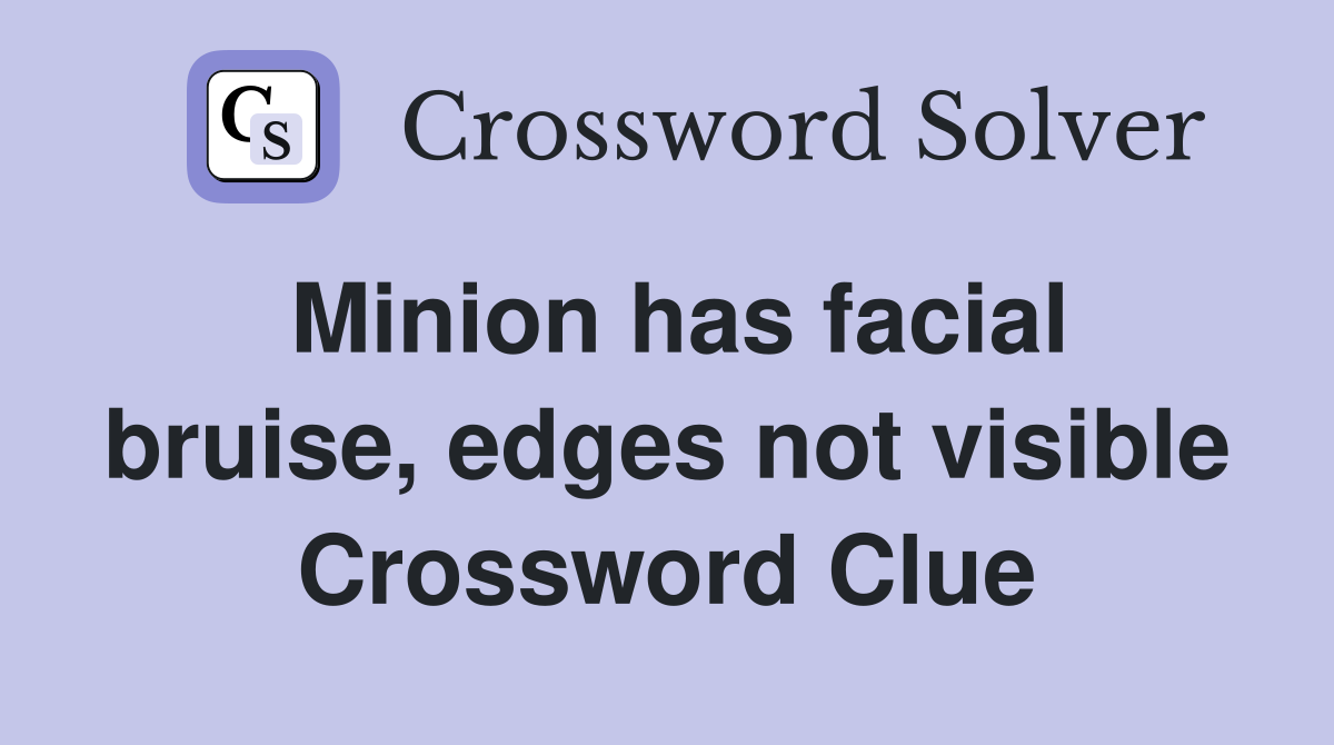 Minion has facial bruise, edges not visible Crossword Clue