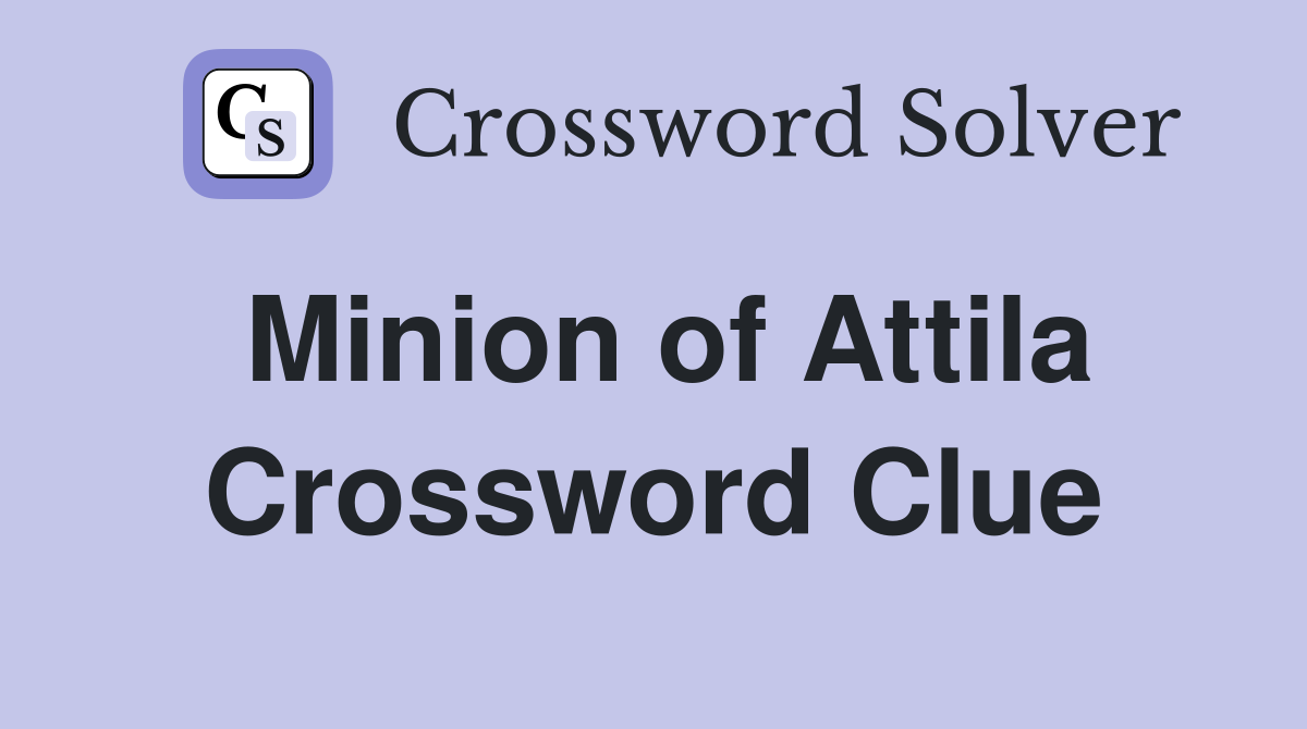 Minion of Attila Crossword Clue