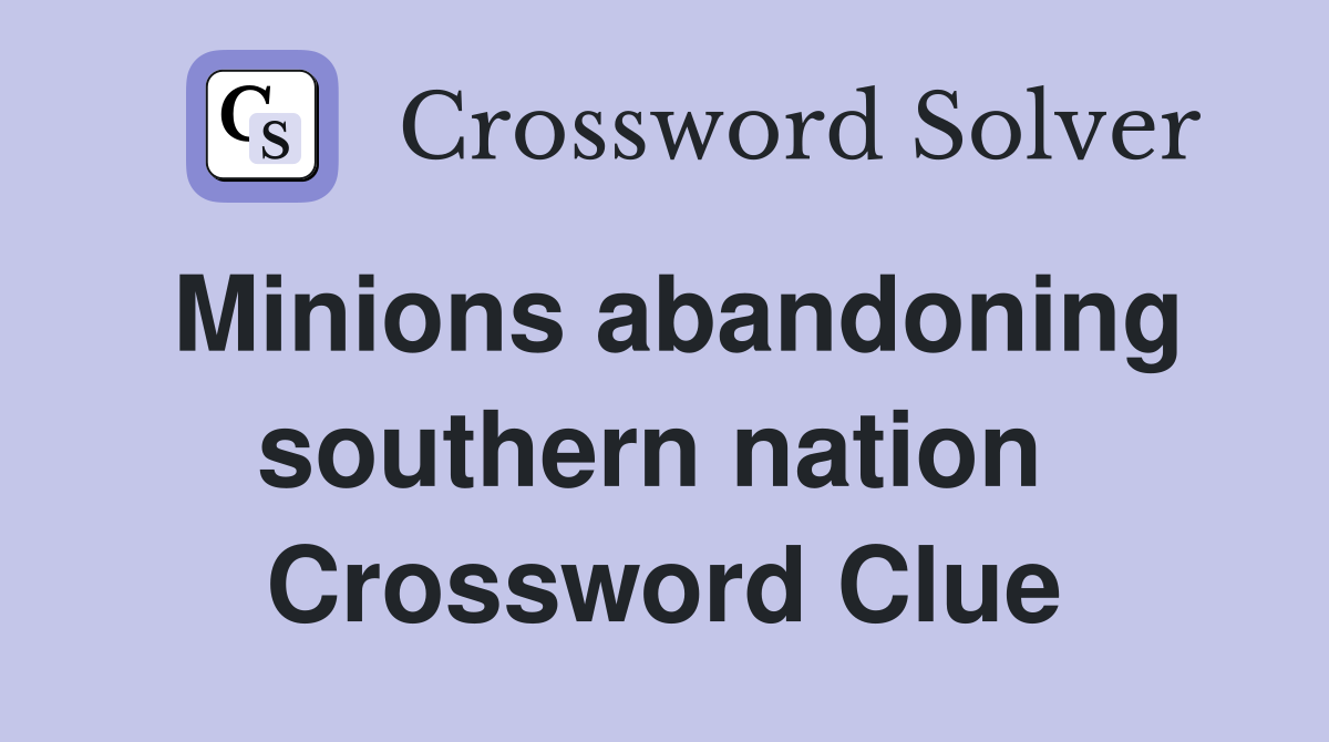 Minions abandoning southern nation  Crossword Clue