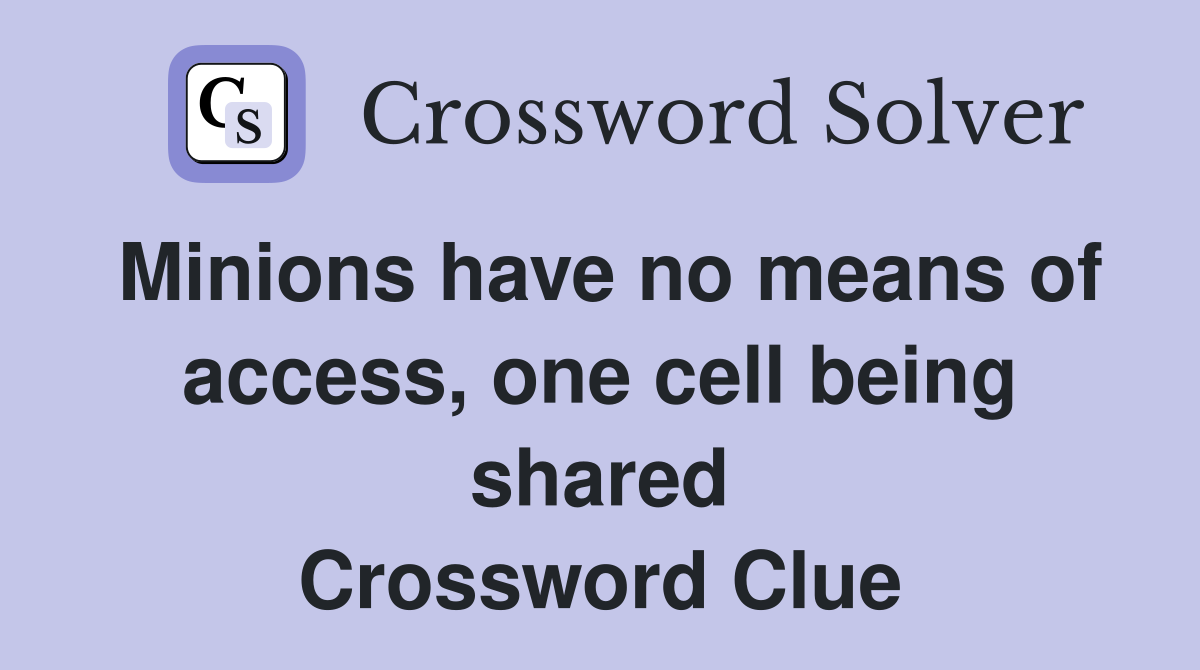 Minions have no means of access, one cell being shared Crossword Clue