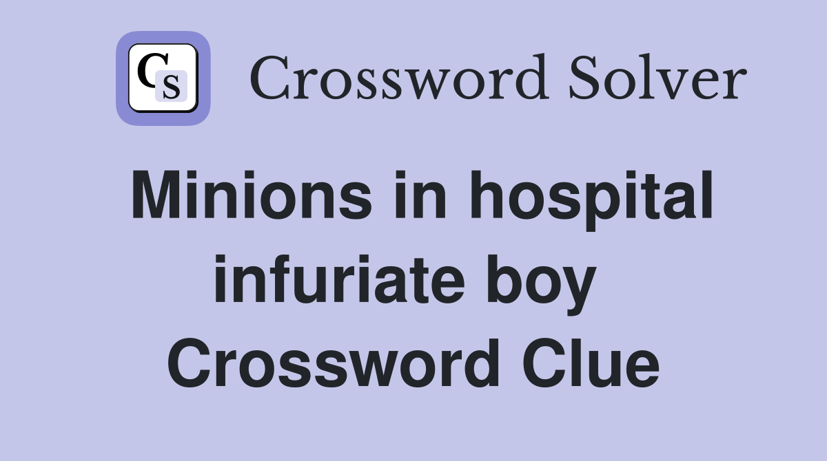 Minions in hospital infuriate boy  Crossword Clue